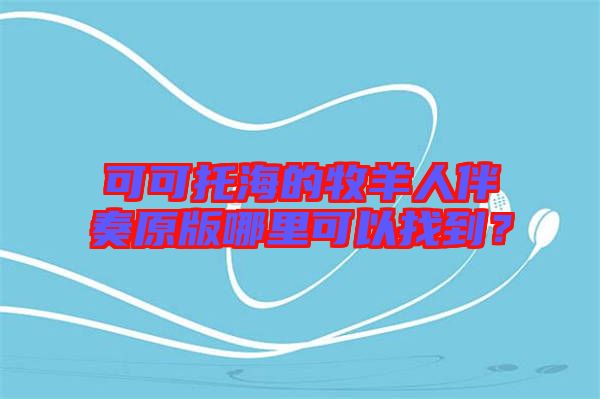 可可托海的牧羊人伴奏原版哪里可以找到？