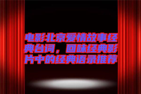電影北京愛情故事經(jīng)典臺詞，回味經(jīng)典影片中的經(jīng)典語錄推薦