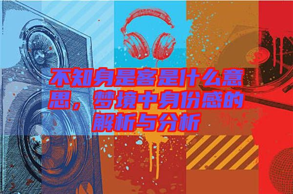 不知身是客是什么意思，夢境中身份感的解析與分析
