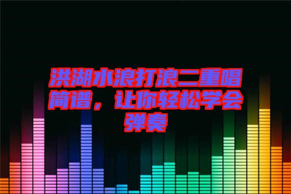 洪湖水浪打浪二重唱簡譜，讓你輕松學會彈奏