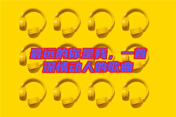 最遠的你是我，一首深情動人的歌曲