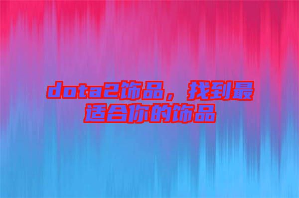 dota2飾品，找到最適合你的飾品