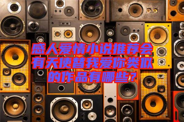 感人愛情小說推薦會有天使替我愛你類似的作品有哪些？