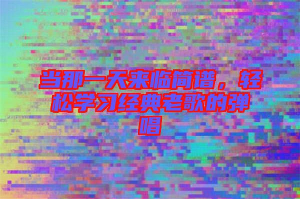 當(dāng)那一天來(lái)臨簡(jiǎn)譜，輕松學(xué)習(xí)經(jīng)典老歌的彈唱