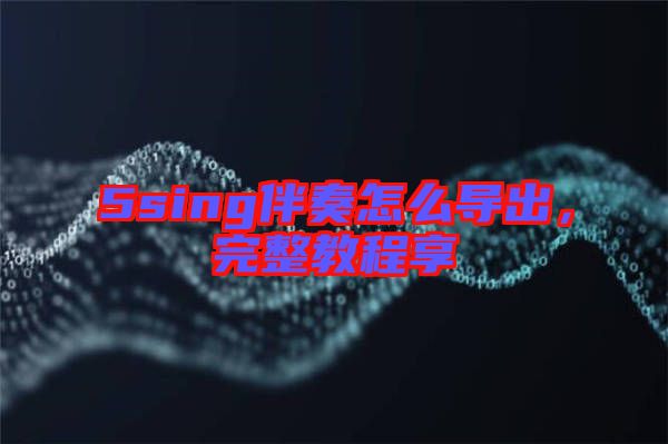 5sing伴奏怎么導出，完整教程享