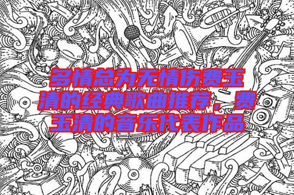 多情總為無情傷費玉清的經(jīng)典歌曲推薦，費玉清的音樂代表作品