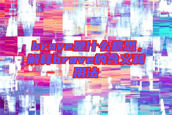 brave是什么意思，解釋brave的含義和用法