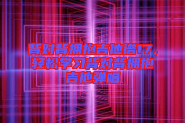 背對背擁抱吉他譜17，輕松學(xué)習(xí)背對背擁抱吉他彈唱