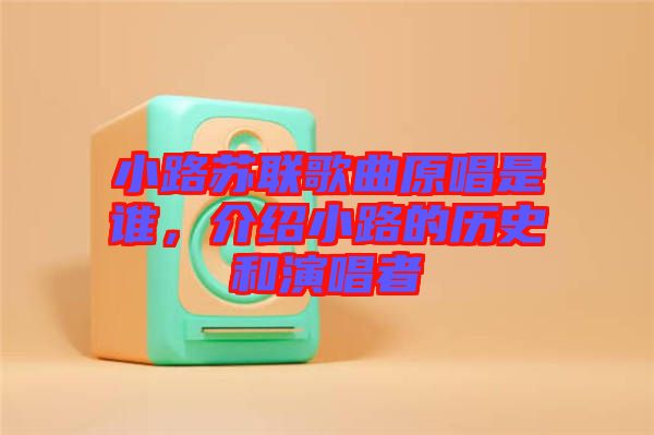 小路蘇聯(lián)歌曲原唱是誰，介紹小路的歷史和演唱者