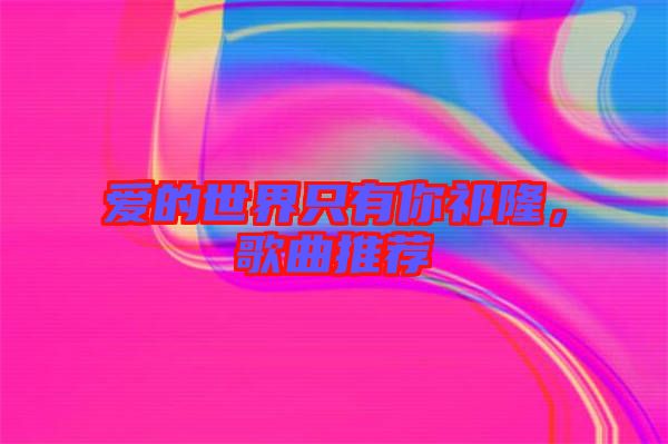 愛(ài)的世界只有你祁隆，歌曲推薦