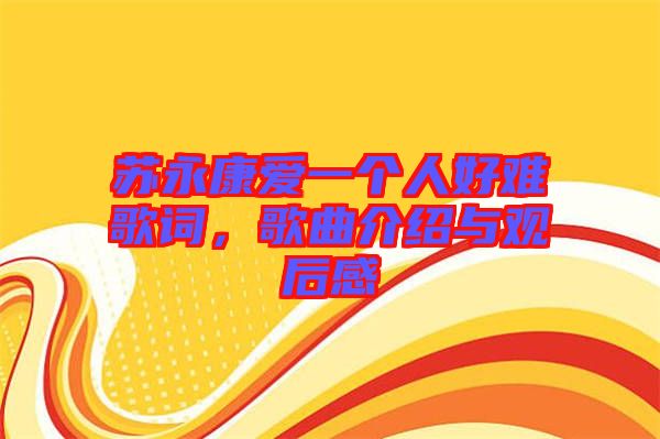 蘇永康愛一個人好難歌詞，歌曲介紹與觀后感