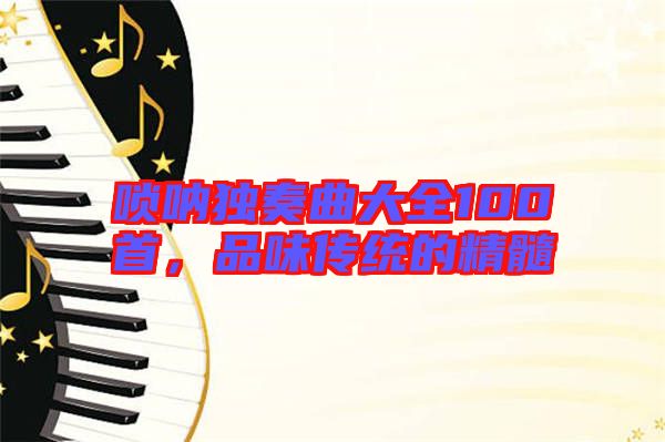 嗩吶獨奏曲大全100首，品味傳統(tǒng)的精髓