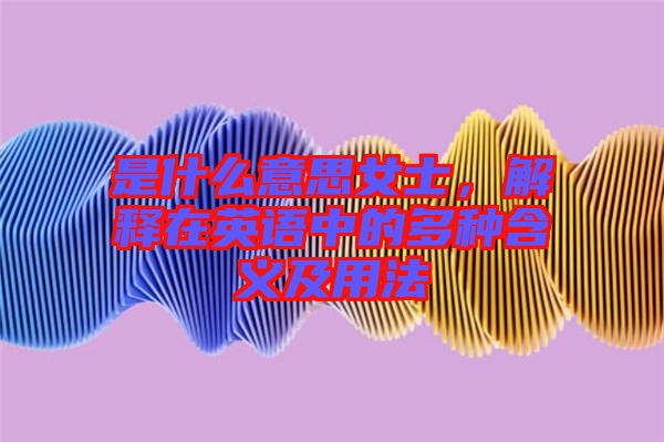 是什么意思女士，解釋在英語中的多種含義及用法