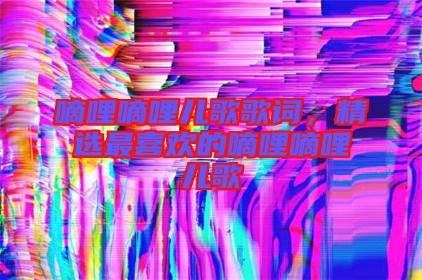 嘀哩嘀哩兒歌歌詞，精選最喜歡的嘀哩嘀哩兒歌