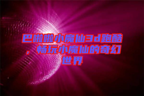 巴啦啦小魔仙3d跑酷，暢玩小魔仙的奇幻世界