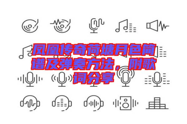 鳳凰傳奇荷塘月色簡(jiǎn)譜及彈奏方法，附歌詞分享