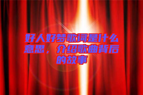 好人好夢(mèng)歌詞是什么意思，介紹歌曲背后的故事