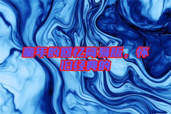 童年的回憶簡(jiǎn)易版，懷舊經(jīng)典的