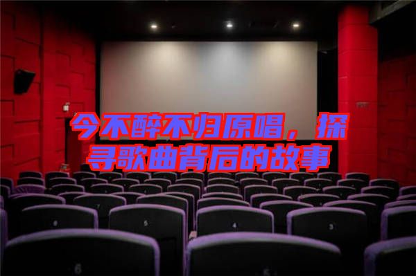 今不醉不歸原唱，探尋歌曲背后的故事