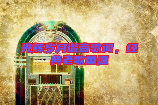 光輝歲月諧音歌詞，經(jīng)典老歌重溫