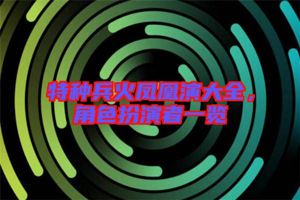 特種兵火鳳凰演大全，角色扮演者一覽