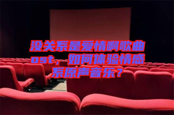 沒(méi)關(guān)系是愛(ài)情啊歌曲ost，如何體驗(yàn)情感系原聲音樂(lè)？