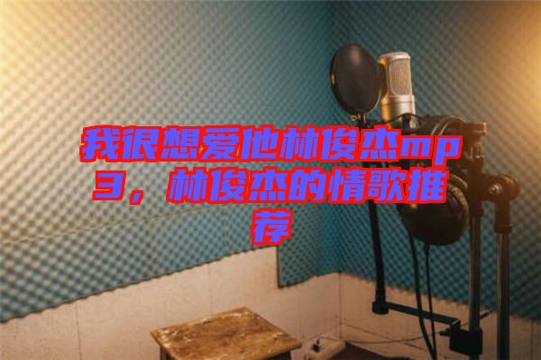 我很想愛(ài)他林俊杰mp3，林俊杰的情歌推薦