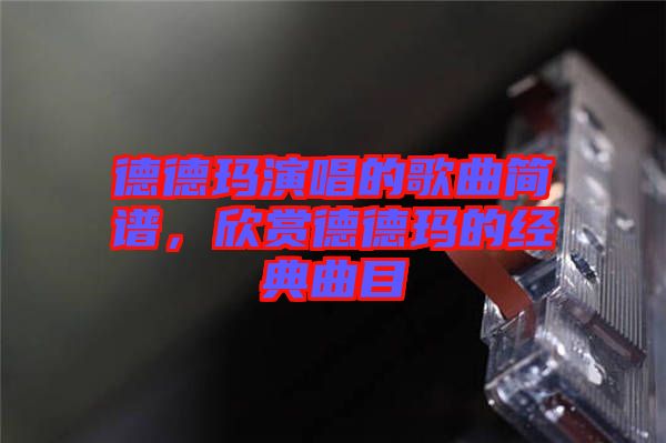 德德瑪演唱的歌曲簡譜，欣賞德德瑪的經典曲目