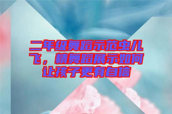 二年級舞蹈示范蟲兒飛，精舞蹈展示如何讓孩子更有自信