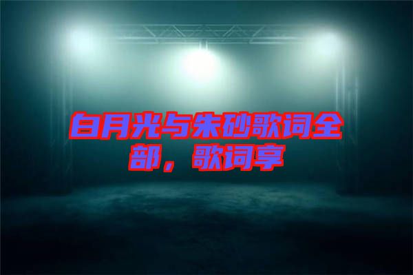 白月光與朱砂歌詞全部，歌詞享
