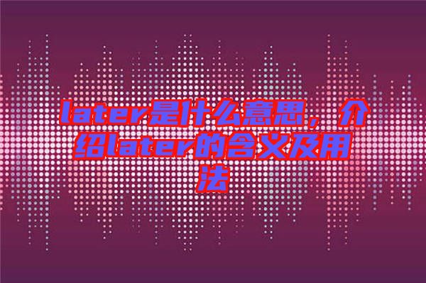 later是什么意思，介紹later的含義及用法