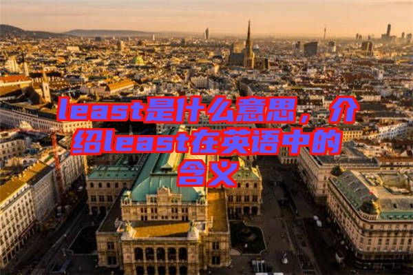 least是什么意思，介紹least在英語(yǔ)中的含義