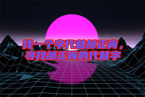 找一個字代替邰正宵，尋找邰正宵的代替字