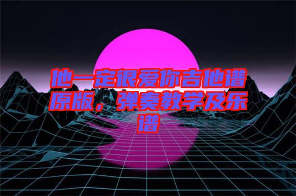他一定很愛你吉他譜原版，彈奏教學(xué)及樂譜