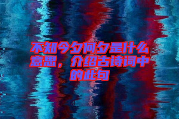 不知今夕何夕是什么意思，介紹古詩(shī)詞中的此句