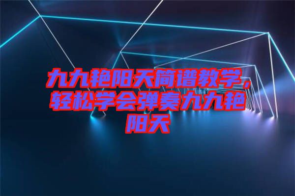 九九艷陽(yáng)天簡(jiǎn)譜教學(xué)，輕松學(xué)會(huì)彈奏九九艷陽(yáng)天