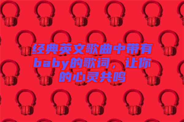 經(jīng)典英文歌曲中帶有baby的歌詞，讓你的心靈共鳴