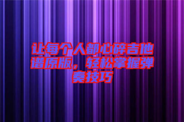 讓每個人都心碎吉他譜原版，輕松掌握彈奏技巧