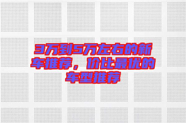 3萬到5萬左右的新車推薦，價比最優(yōu)的車型推薦