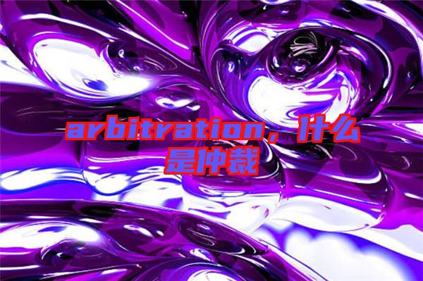 arbitration，什么是仲裁