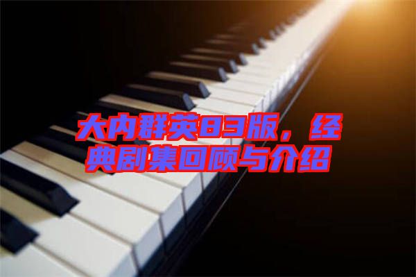 大內(nèi)群英83版，經(jīng)典劇集回顧與介紹