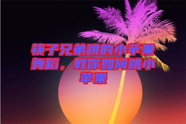 筷子兄弟跳的小蘋果舞蹈，教你如何跳小蘋果