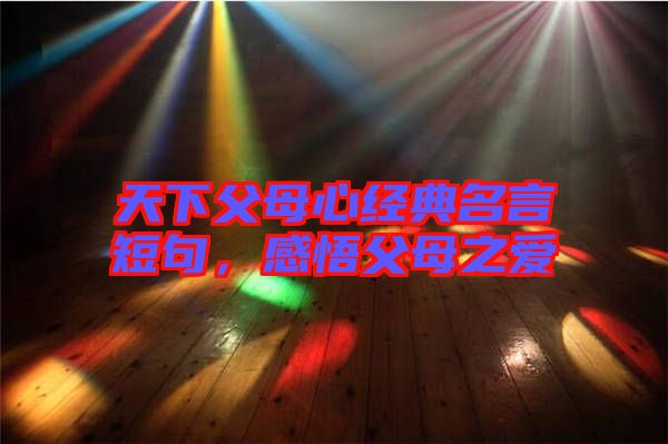 天下父母心經(jīng)典名言短句，感悟父母之愛(ài)