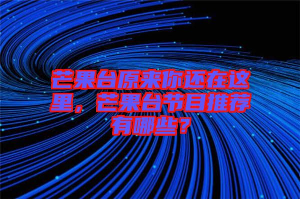 芒果臺原來你還在這里，芒果臺節(jié)目推薦有哪些？