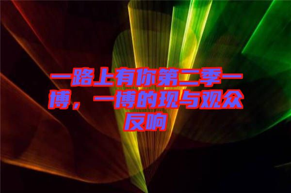 一路上有你第二季一博，一博的現(xiàn)與觀眾反響