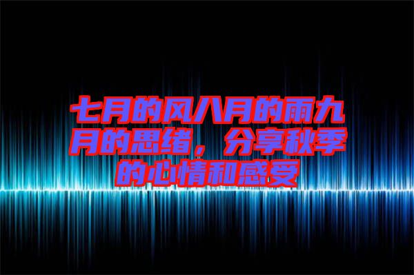 七月的風(fēng)八月的雨九月的思緒，分享秋季的心情和感受