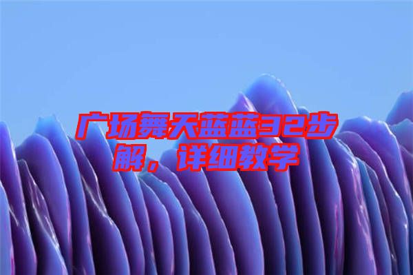 廣場(chǎng)舞天藍(lán)藍(lán)32步解，詳細(xì)教學(xué)