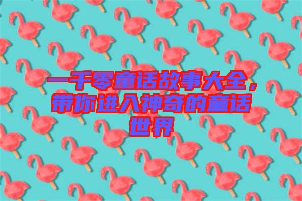 一千零童話故事大全，帶你進入神奇的童話世界