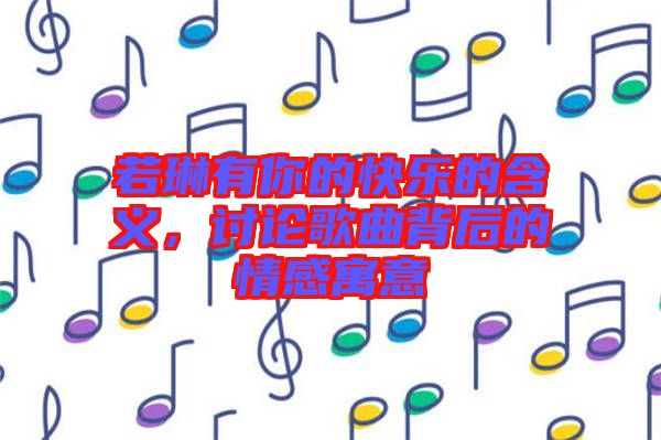 若琳有你的快樂的含義，討論歌曲背后的情感寓意