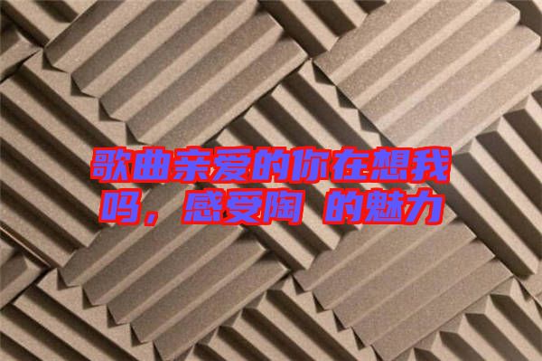 歌曲親愛的你在想我嗎，感受陶喆的魅力